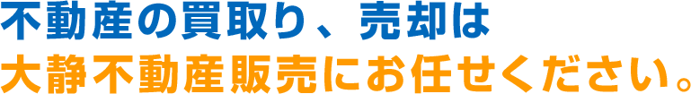 不動産の買取り、売却は大静不動産販売にお任せください。