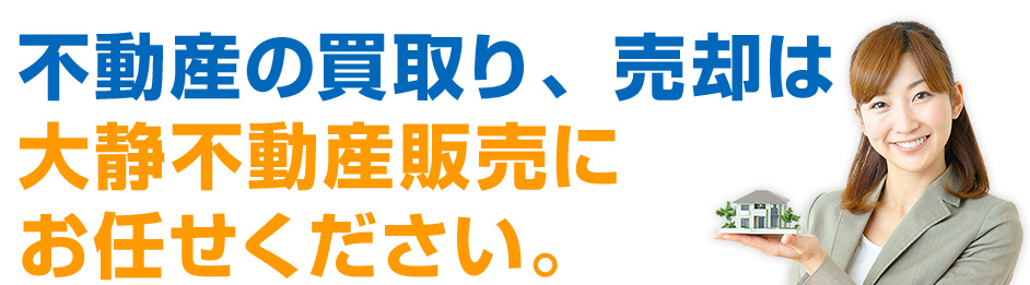 不動産の買取り、売却は大静不動産販売にお任せください。